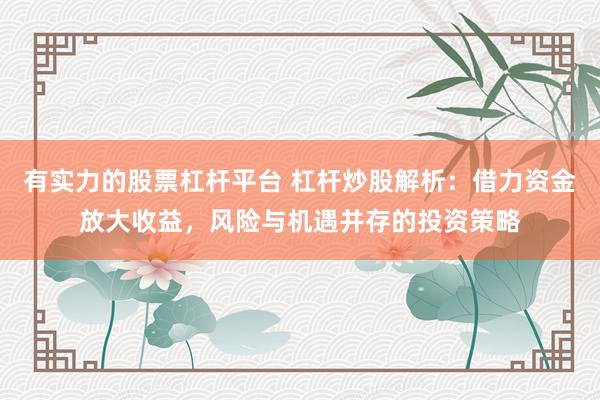 有實(shí)力的股票杠桿平臺(tái) 杠桿炒股解析：借力資金放大收益，風(fēng)險(xiǎn)與機(jī)遇并存的投資策略