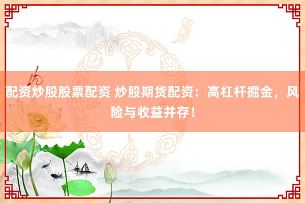 配資炒股股票配資 炒股期貨配資：高杠桿掘金，風(fēng)險(xiǎn)與收益并存！