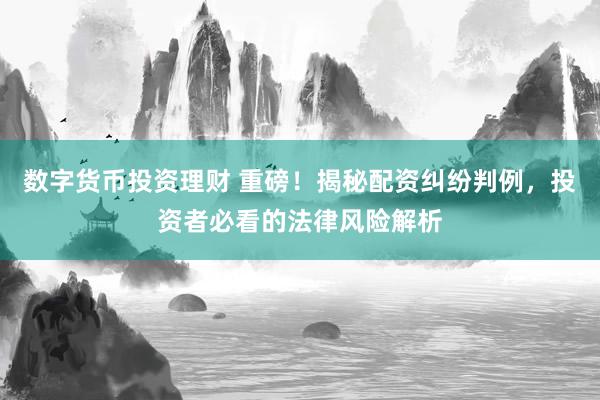 數(shù)字貨幣投資理財(cái) 重磅！揭秘配資糾紛判例，投資者必看的法律風(fēng)險(xiǎn)解析