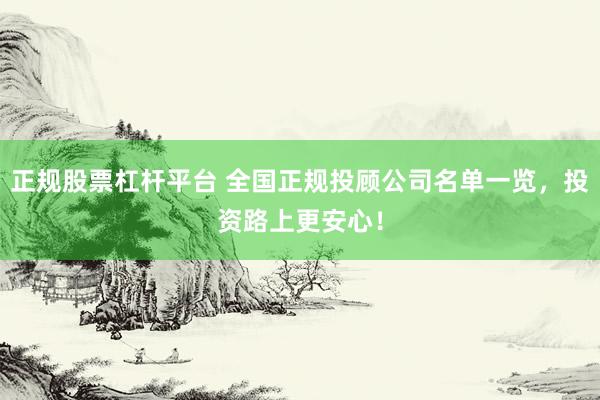 正規(guī)股票杠桿平臺(tái) 全國(guó)正規(guī)投顧公司名單一覽，投資路上更安心！