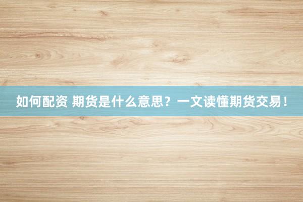 如何配資 期貨是什么意思？一文讀懂期貨交易！