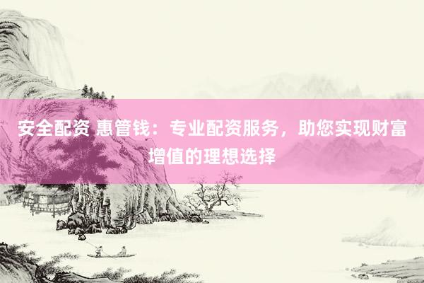 安全配資 惠管錢：專業(yè)配資服務(wù)，助您實(shí)現(xiàn)財(cái)富增值的理想選擇