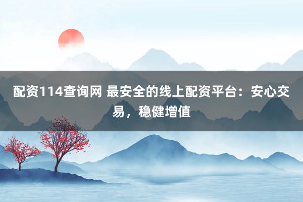配資114查詢網(wǎng) 最安全的線上配資平臺(tái)：安心交易，穩(wěn)健增值