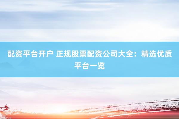 配資平臺(tái)開戶 正規(guī)股票配資公司大全：精選優(yōu)質(zhì)平臺(tái)一覽